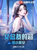 女總裁的貼身保安張周完整版