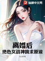 離婚後，絕色女戰神跪求原諒